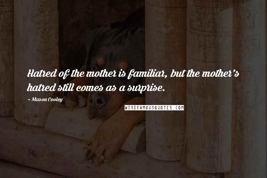 Mason Cooley Quotes: Hatred of the mother is familiar, but the mother's hatred still comes as a surprise.