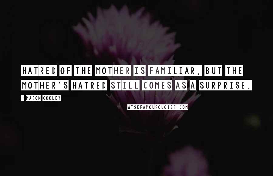 Mason Cooley Quotes: Hatred of the mother is familiar, but the mother's hatred still comes as a surprise.