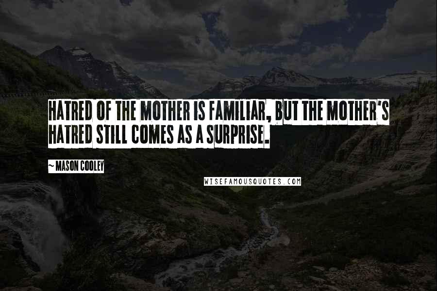 Mason Cooley Quotes: Hatred of the mother is familiar, but the mother's hatred still comes as a surprise.