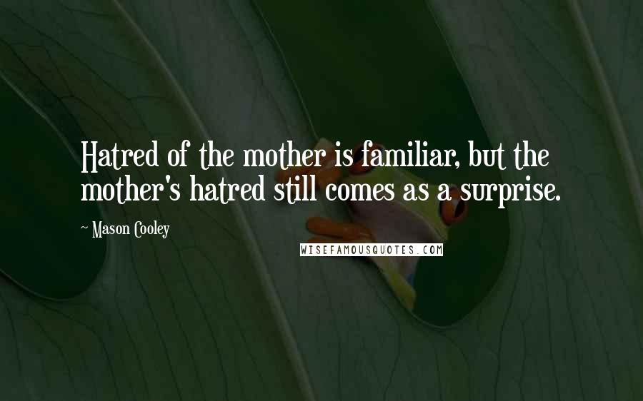 Mason Cooley Quotes: Hatred of the mother is familiar, but the mother's hatred still comes as a surprise.