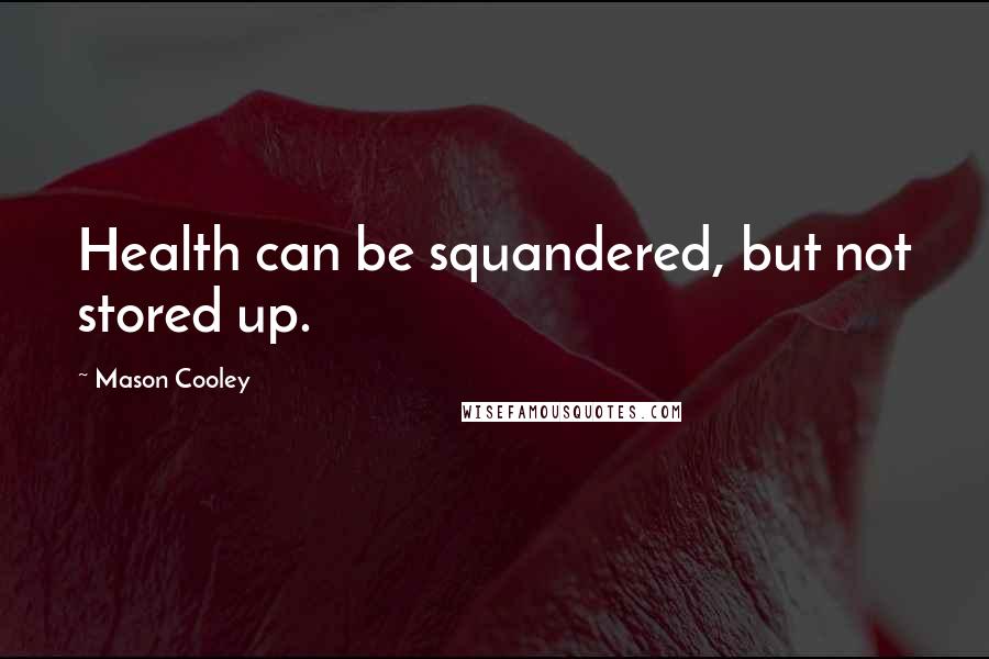Mason Cooley Quotes: Health can be squandered, but not stored up.