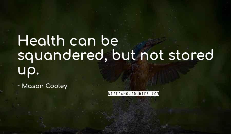 Mason Cooley Quotes: Health can be squandered, but not stored up.