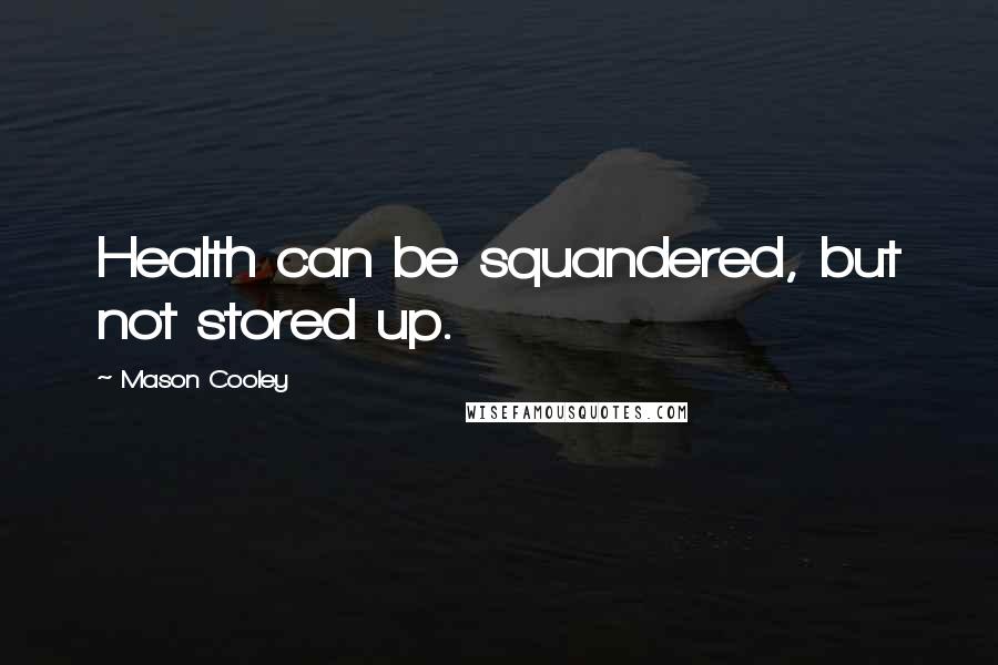 Mason Cooley Quotes: Health can be squandered, but not stored up.