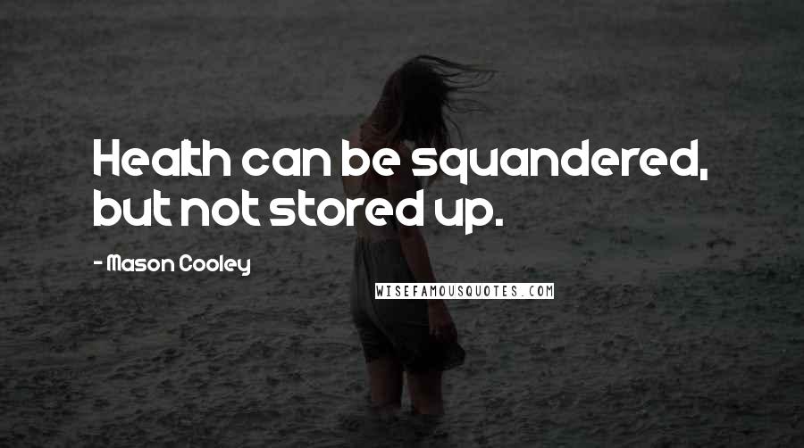 Mason Cooley Quotes: Health can be squandered, but not stored up.