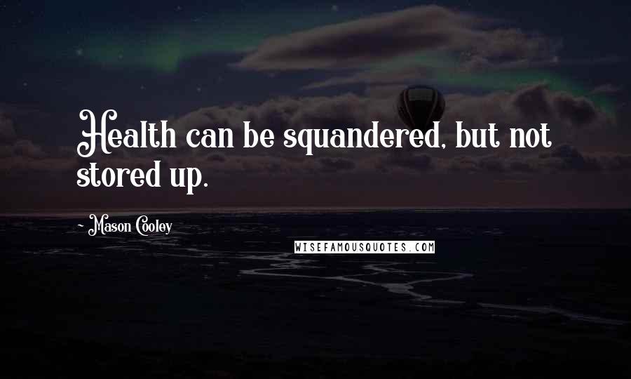 Mason Cooley Quotes: Health can be squandered, but not stored up.