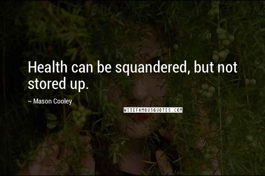 Mason Cooley Quotes: Health can be squandered, but not stored up.