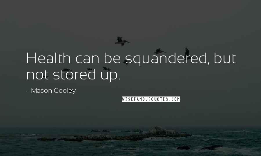 Mason Cooley Quotes: Health can be squandered, but not stored up.