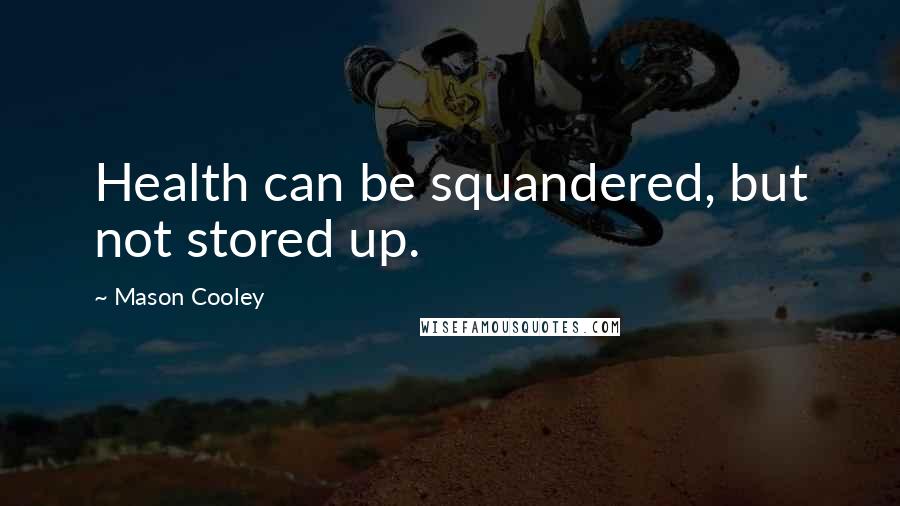 Mason Cooley Quotes: Health can be squandered, but not stored up.