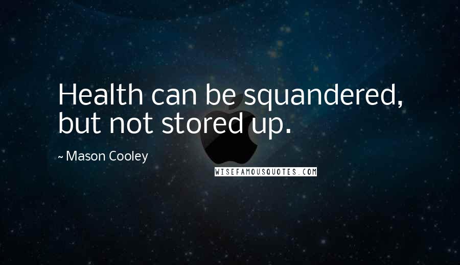 Mason Cooley Quotes: Health can be squandered, but not stored up.