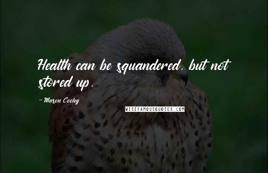 Mason Cooley Quotes: Health can be squandered, but not stored up.