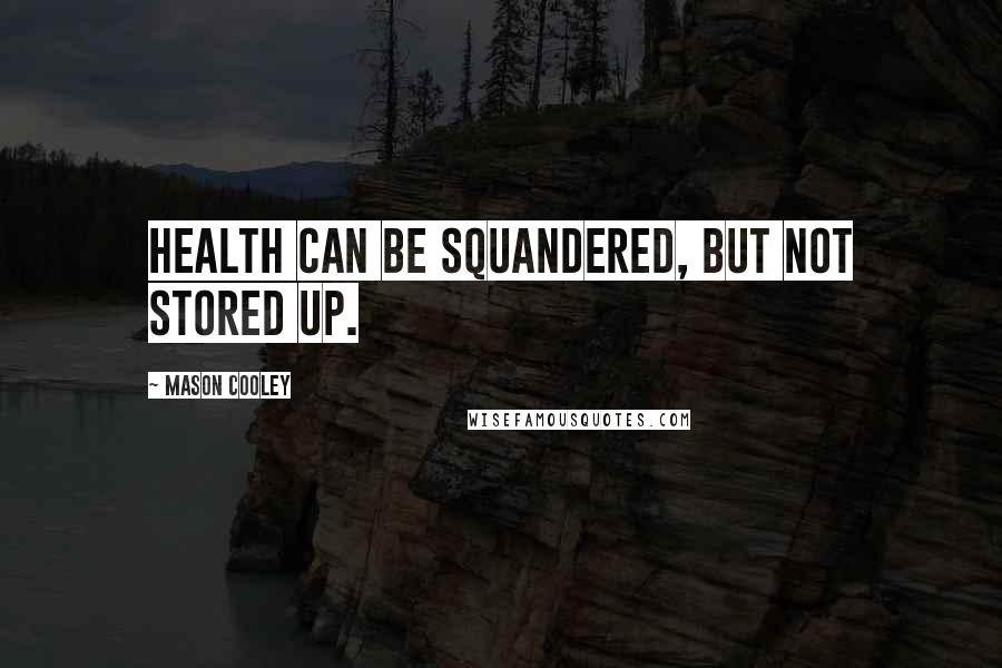 Mason Cooley Quotes: Health can be squandered, but not stored up.