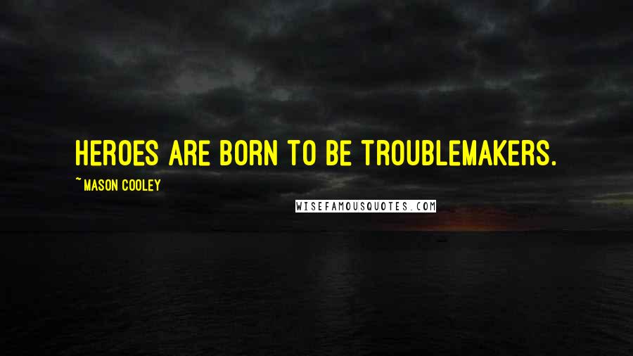 Mason Cooley Quotes: Heroes are born to be troublemakers.