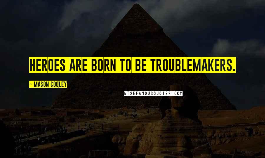 Mason Cooley Quotes: Heroes are born to be troublemakers.