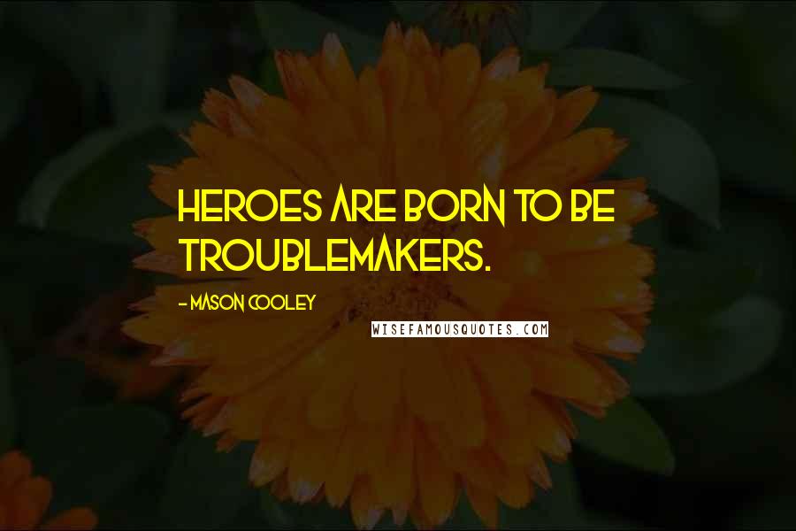 Mason Cooley Quotes: Heroes are born to be troublemakers.