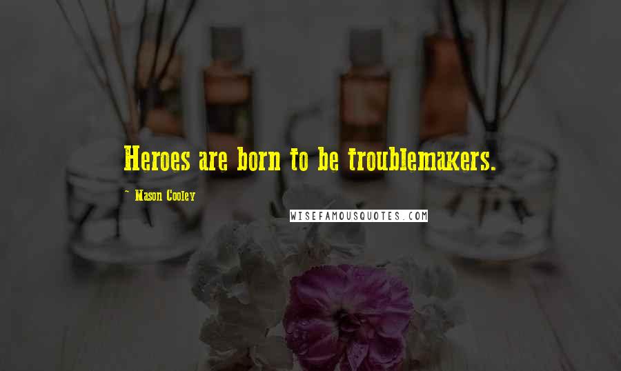 Mason Cooley Quotes: Heroes are born to be troublemakers.