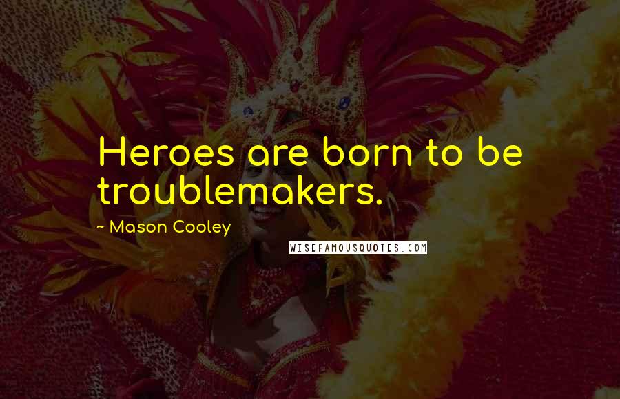 Mason Cooley Quotes: Heroes are born to be troublemakers.