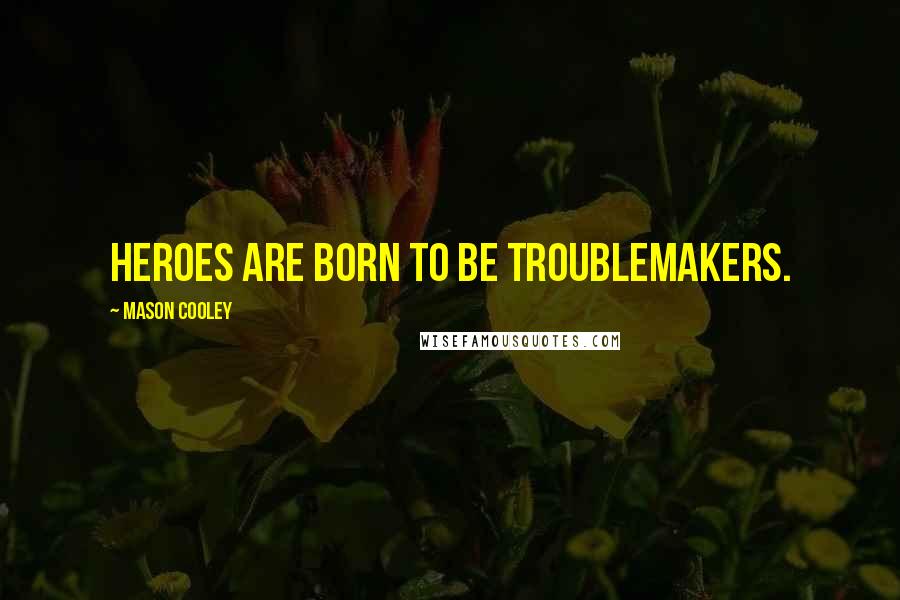 Mason Cooley Quotes: Heroes are born to be troublemakers.