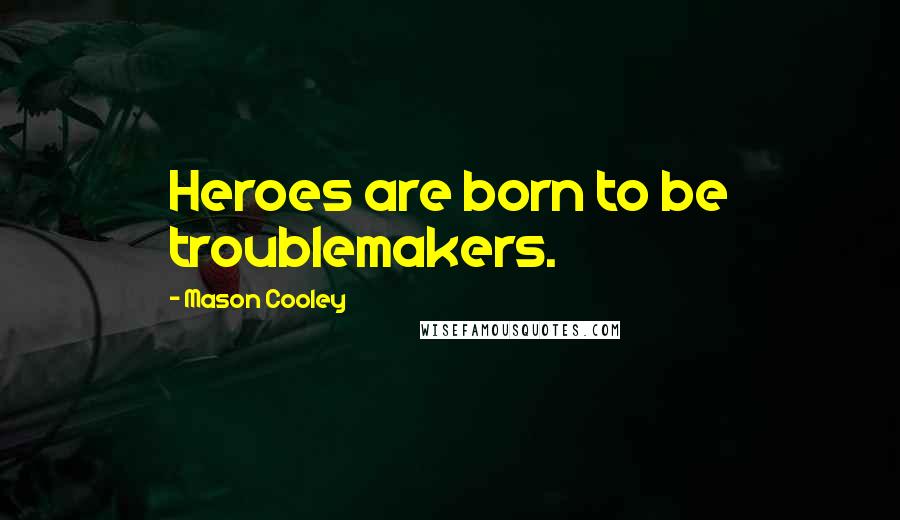 Mason Cooley Quotes: Heroes are born to be troublemakers.