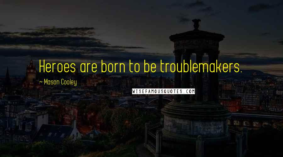 Mason Cooley Quotes: Heroes are born to be troublemakers.