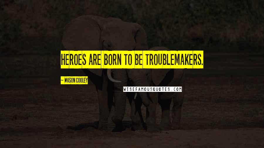 Mason Cooley Quotes: Heroes are born to be troublemakers.