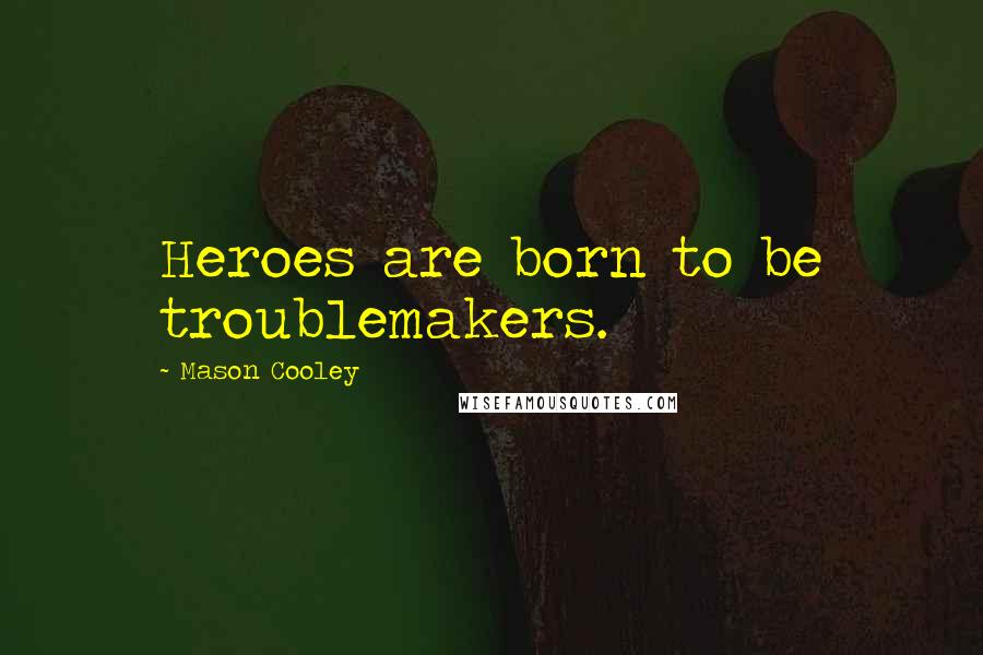 Mason Cooley Quotes: Heroes are born to be troublemakers.