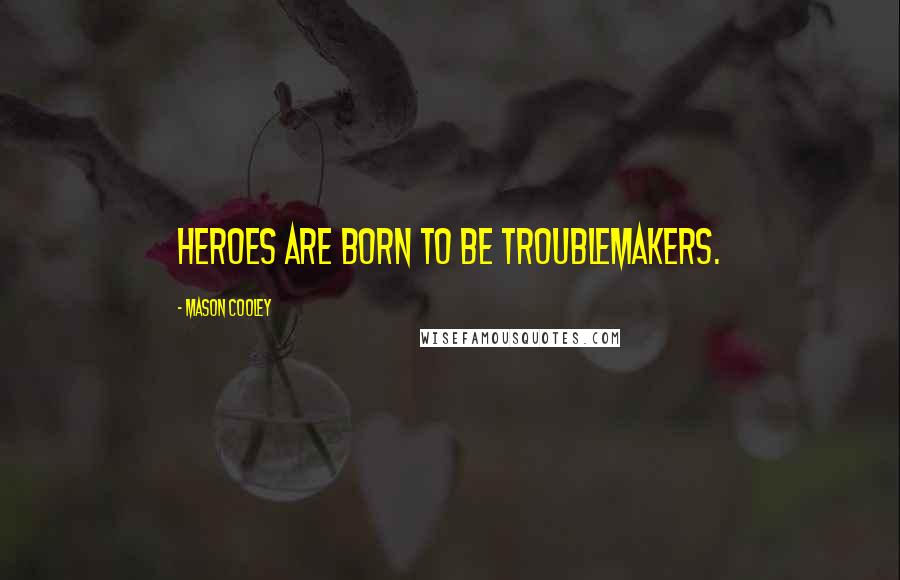 Mason Cooley Quotes: Heroes are born to be troublemakers.