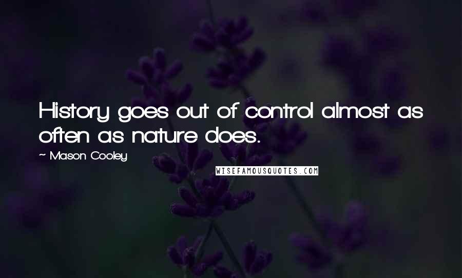 Mason Cooley Quotes: History goes out of control almost as often as nature does.