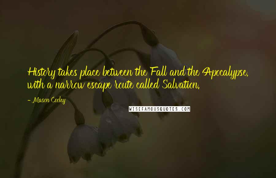 Mason Cooley Quotes: History takes place between the Fall and the Apocalypse, with a narrow escape route called Salvation.