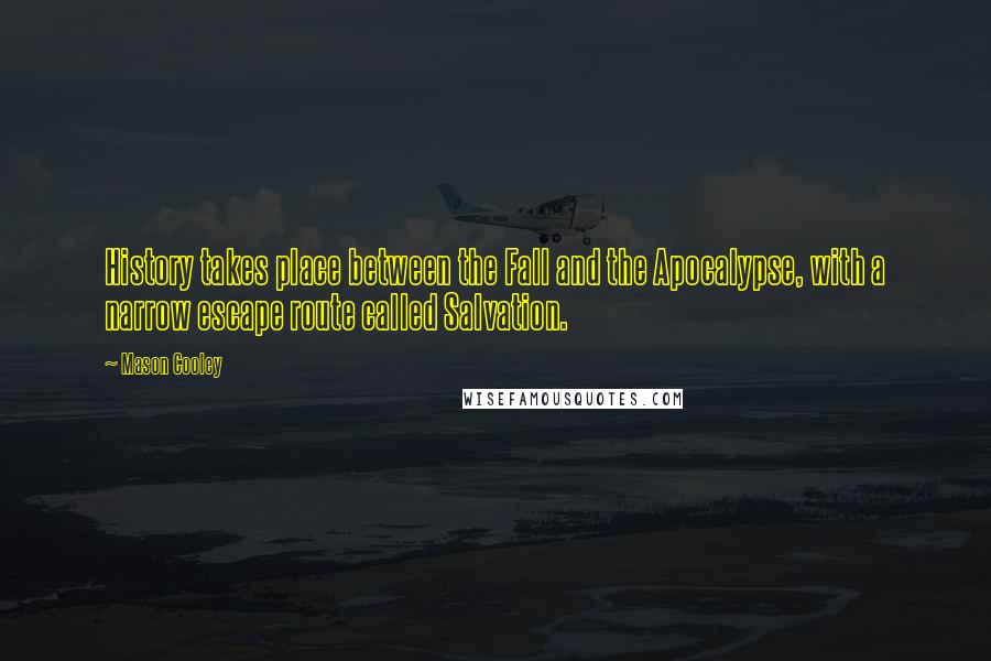 Mason Cooley Quotes: History takes place between the Fall and the Apocalypse, with a narrow escape route called Salvation.