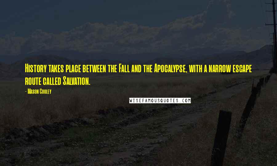 Mason Cooley Quotes: History takes place between the Fall and the Apocalypse, with a narrow escape route called Salvation.