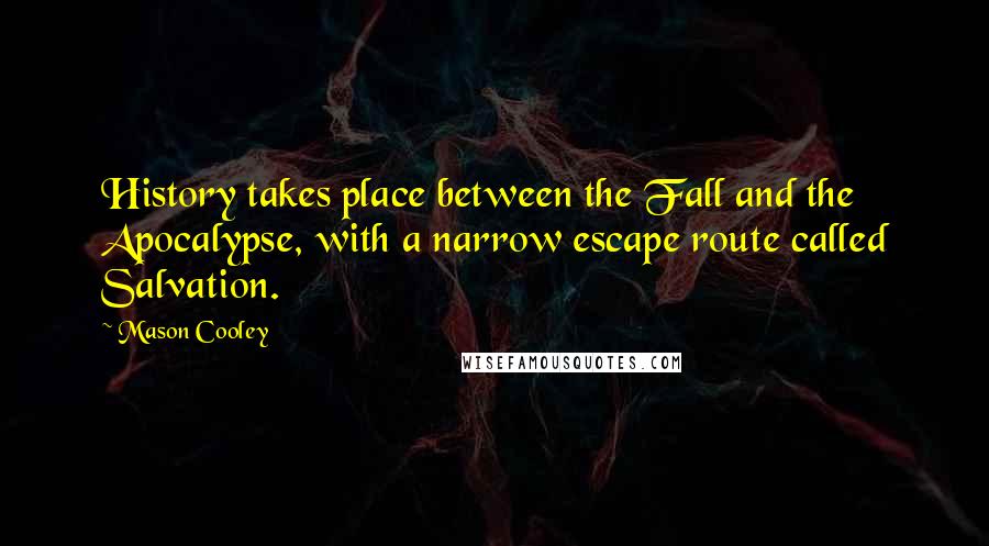 Mason Cooley Quotes: History takes place between the Fall and the Apocalypse, with a narrow escape route called Salvation.