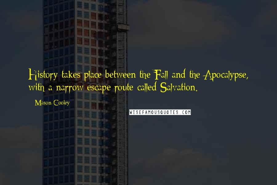 Mason Cooley Quotes: History takes place between the Fall and the Apocalypse, with a narrow escape route called Salvation.