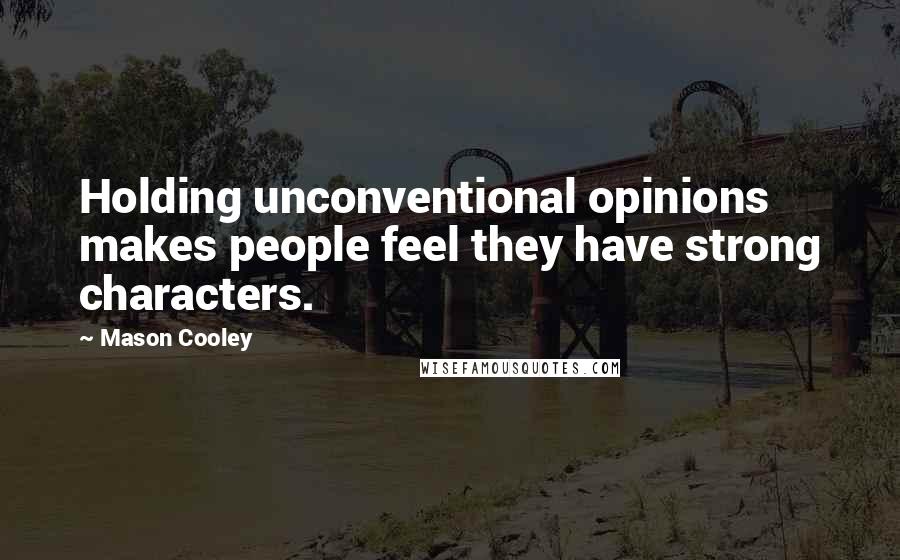 Mason Cooley Quotes: Holding unconventional opinions makes people feel they have strong characters.