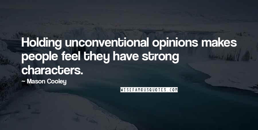 Mason Cooley Quotes: Holding unconventional opinions makes people feel they have strong characters.