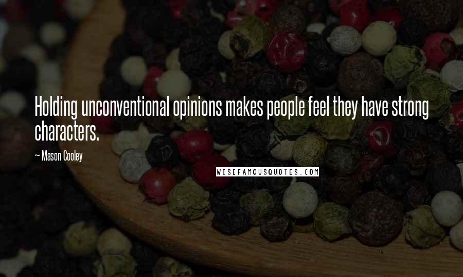 Mason Cooley Quotes: Holding unconventional opinions makes people feel they have strong characters.