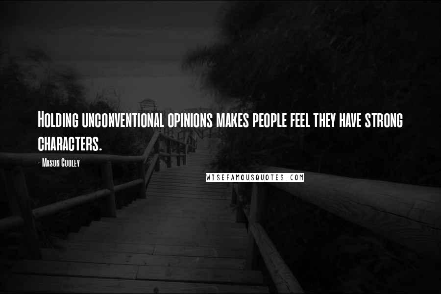 Mason Cooley Quotes: Holding unconventional opinions makes people feel they have strong characters.