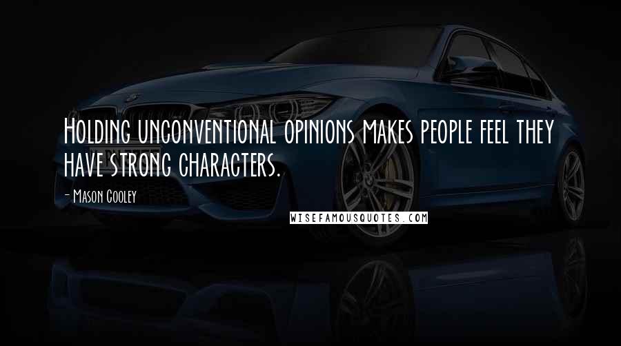 Mason Cooley Quotes: Holding unconventional opinions makes people feel they have strong characters.