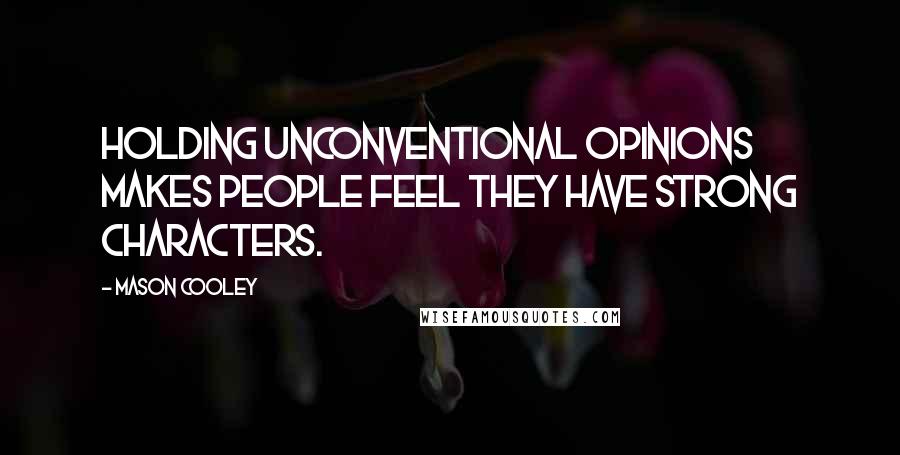 Mason Cooley Quotes: Holding unconventional opinions makes people feel they have strong characters.