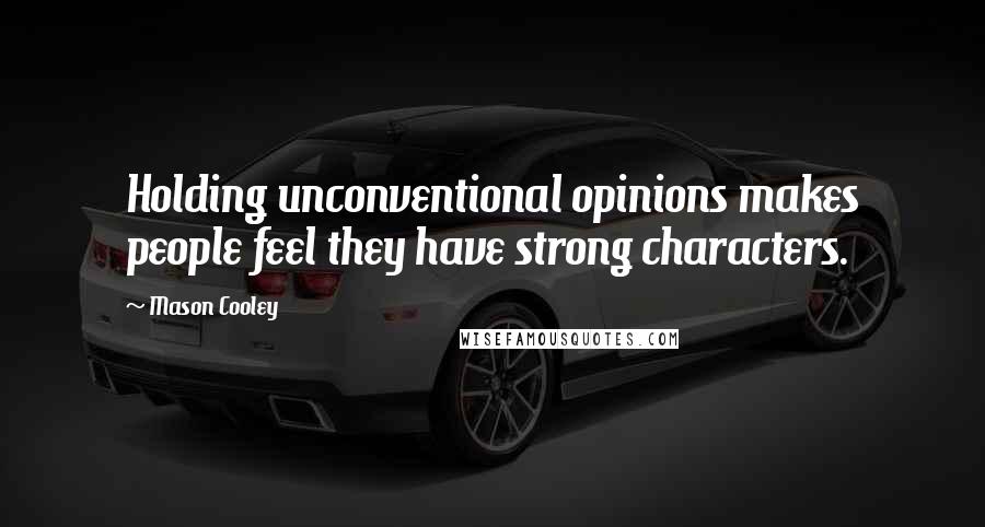 Mason Cooley Quotes: Holding unconventional opinions makes people feel they have strong characters.