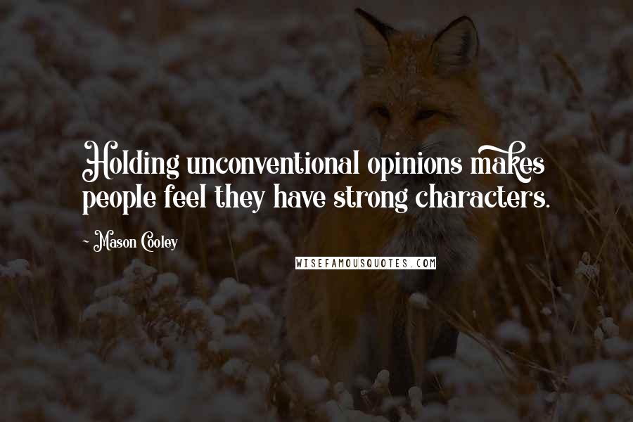 Mason Cooley Quotes: Holding unconventional opinions makes people feel they have strong characters.