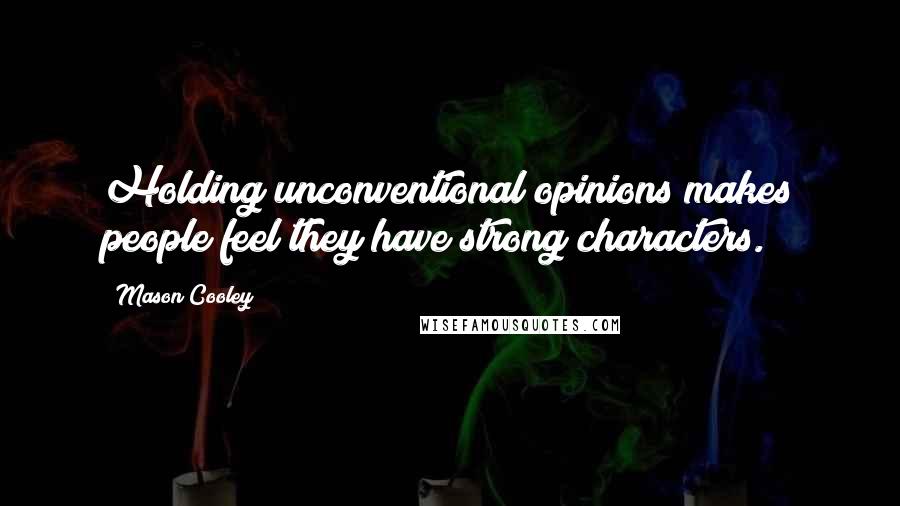 Mason Cooley Quotes: Holding unconventional opinions makes people feel they have strong characters.