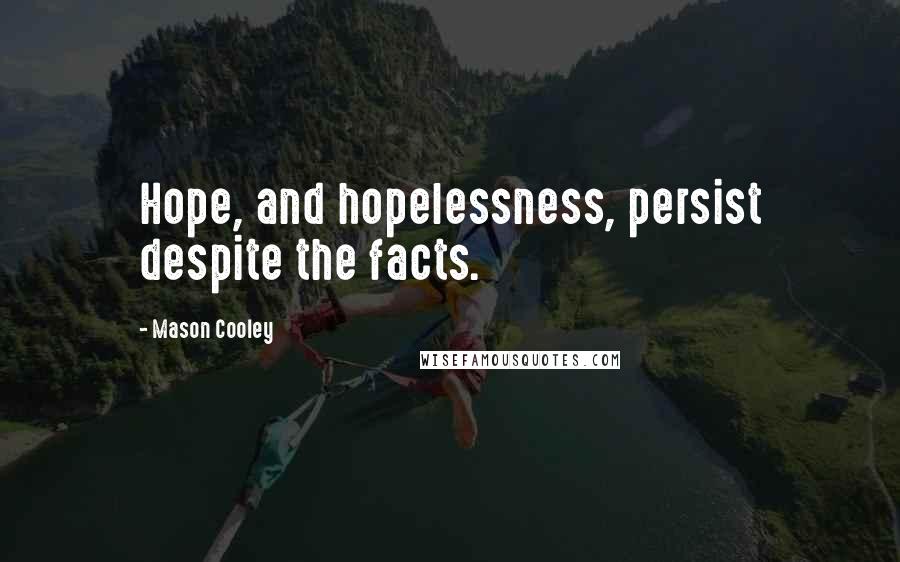 Mason Cooley Quotes: Hope, and hopelessness, persist despite the facts.