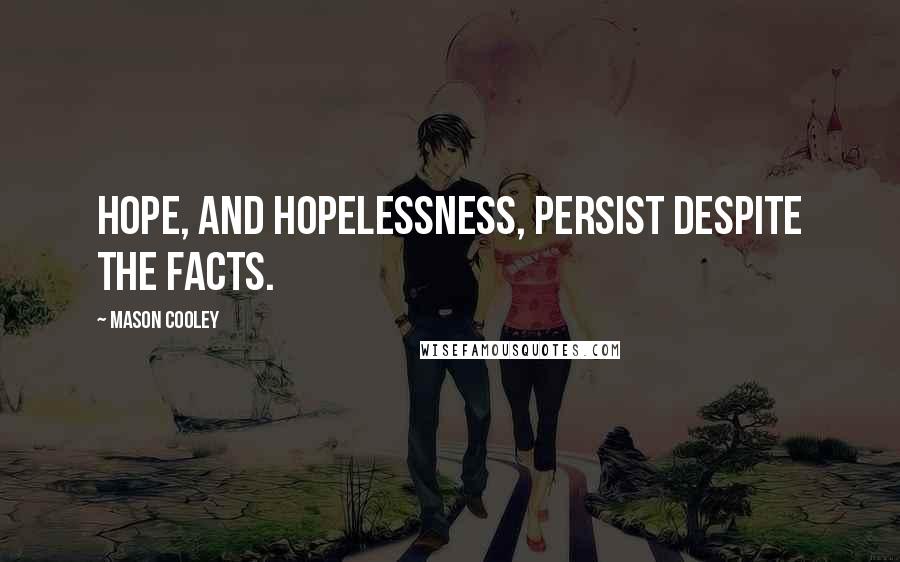 Mason Cooley Quotes: Hope, and hopelessness, persist despite the facts.