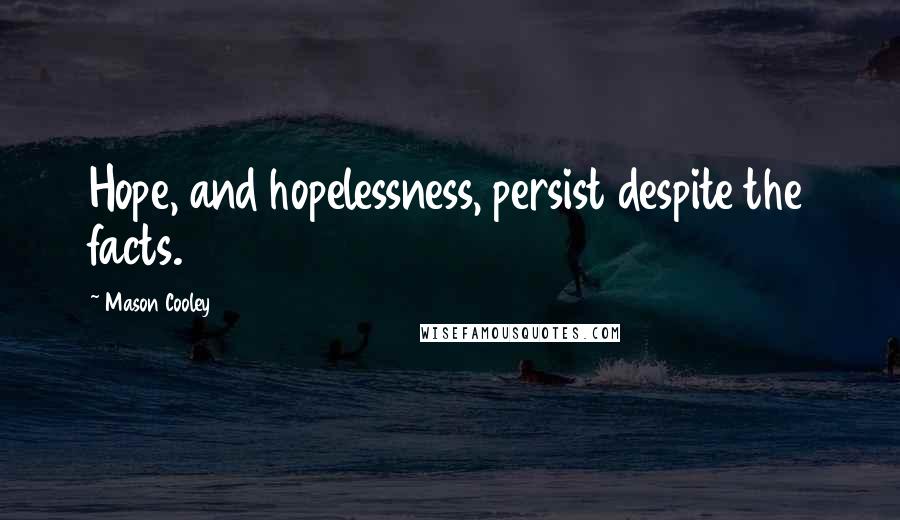 Mason Cooley Quotes: Hope, and hopelessness, persist despite the facts.