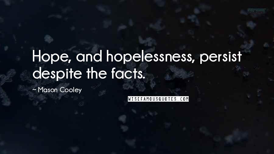 Mason Cooley Quotes: Hope, and hopelessness, persist despite the facts.