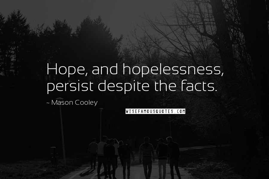Mason Cooley Quotes: Hope, and hopelessness, persist despite the facts.