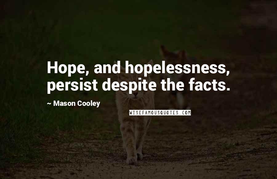 Mason Cooley Quotes: Hope, and hopelessness, persist despite the facts.