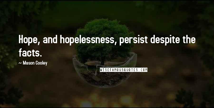 Mason Cooley Quotes: Hope, and hopelessness, persist despite the facts.