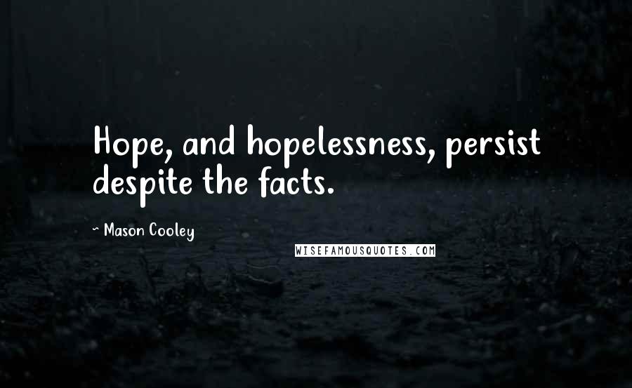 Mason Cooley Quotes: Hope, and hopelessness, persist despite the facts.