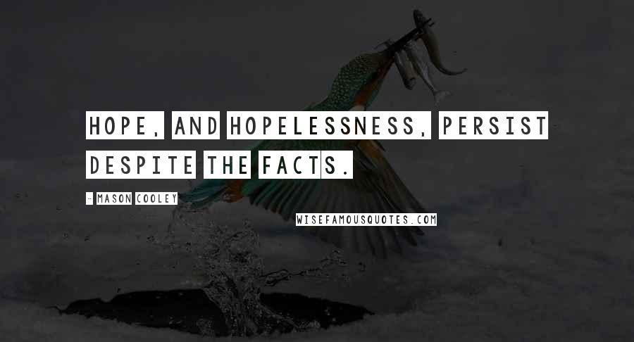 Mason Cooley Quotes: Hope, and hopelessness, persist despite the facts.